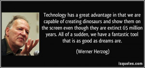 Technology has a great advantage in that we are capable of creating ...