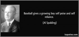 Baseball gives a growing boy self poise and self reliance. - Al ...