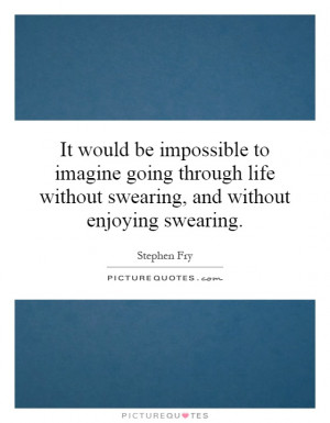 It would be impossible to imagine going through life without swearing ...