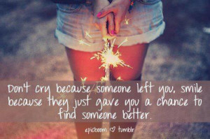 don t cry because someone left you smile because they just gave you a ...