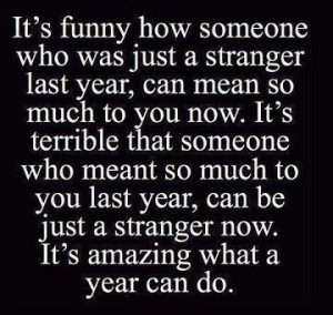 it s funny how someone who was just a stranger last year can mean so ...