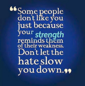 Some people don’t like you just because your strength reminds them ...