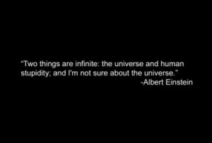 Two things are infinite: the universe and human stupidity; and I'm not ...