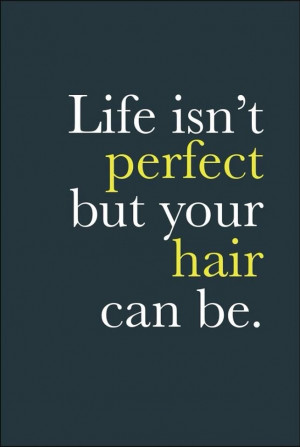 Life isn't perfect but your hair can be.