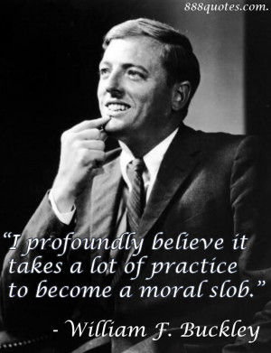 profoundly believe it takes a lot of practice to become a moral slob ...