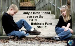 Only a best friend can see the pain behind a fake smile .