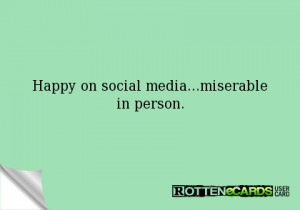 Miserable People Ecards Happy on social media...miserable in person.