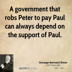 government that robs Peter to pay Paul can always depend on the ...