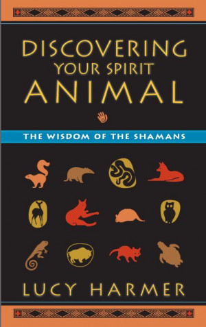 animal the wisdom of the shamans in discovering your spirit animal ...