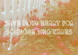 Save your heart for someone who cares.