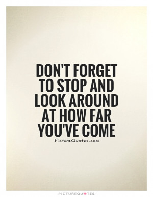 ... forget to stop and look around at how far you've come Picture Quote #1