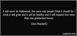 It will never be Hollywood, the same way people think it should be. I ...