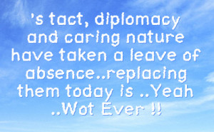 tact, diplomacy and caring nature have taken a leave of absence ...