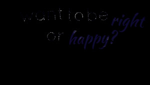 Quotes Picture: want to be right or happy?