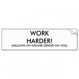WORK HARDER!, (MILLIONS ON WELFARE DEPEND ON YOU) BUMPER STICKER