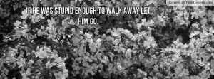 If He Was Stupid Enough To Walk Away Let Profile Facebook Covers