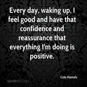Every day, waking up, I feel good and have that confidence and ...