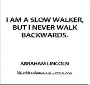 am a slow walker, but I never walk backwards.” – Abraham Lincoln ...