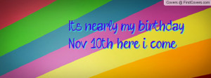 Its nearly my birthday!! Nov 10th here Profile Facebook Covers