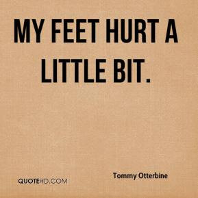 tommy-otterbine-quote-my-feet-hurt-a-little-bit.jpg