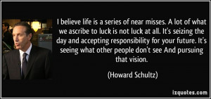believe life is a series of near misses. A lot of what we ascribe to ...