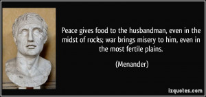 Peace gives food to the husbandman, even in the midst of rocks; war ...