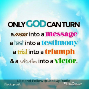 Only God can turn a mess into a message, a test into a testimony, a ...