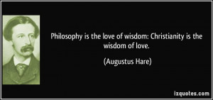 Philosophy is the love of wisdom: Christianity is the wisdom of love ...