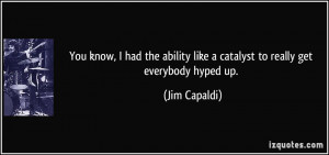 ... like a catalyst to really get everybody hyped up. - Jim Capaldi