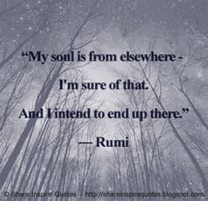 My soul is from elsewhere and I intend to end up there ~Rumi