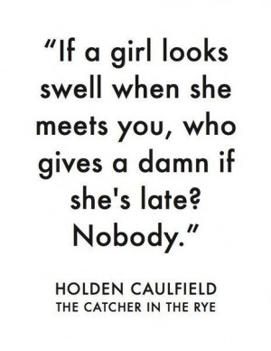 ... damn if she's late? nobody. - holden caulfield, the catcher in the rye