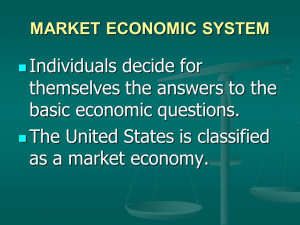 MARKET ECONOMIC SYSTEM Individuals decide for themselves the answers ...