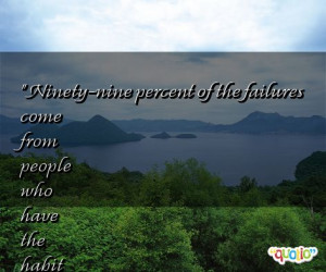 Ninety -nine percent of the failures come from people who have the ...