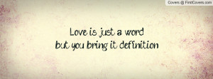 love is just a wordbut you bring it definition , Pictures