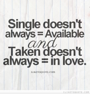 Single doesn't always = available and taken doesn't always = in love.