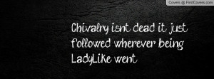 Chivalry isn't dead, it just followed wherever being Lady-Like went ...