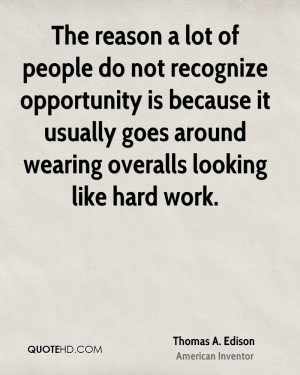 The reason a lot of people do not recognize opportunity is because it ...