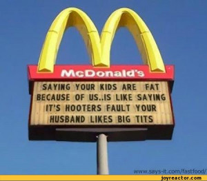 ARE FAT BE CAUSE OF US..IS LIKE SAYING IT'S HOOTERS FAULT YOUR HUSBAND ...