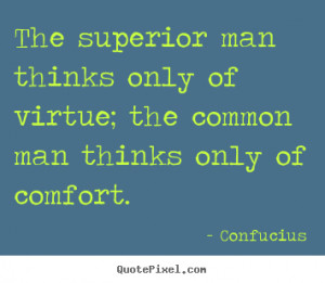 The superior man thinks only of virtue; the common man thinks only of ...