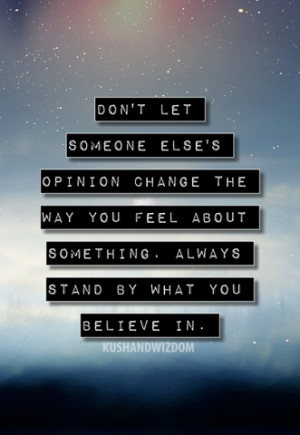 ... the way you feel about something always stand by what you believe in