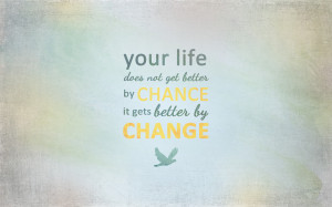 Your Life does not get better by CHANCE it gets better by CHANGE.
