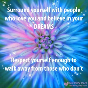 believe in your dreams respect yourself enough to walk away from those ...