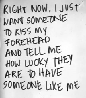 Right now, i just want someone to kiss my forehead and tell me how ...