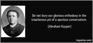 ... in the treacherous pit of a spurious conservatism. - Abraham Kuyper