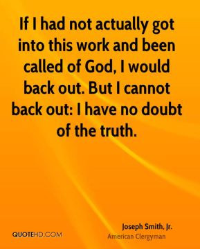 Joseph Smith, Jr. - If I had not actually got into this work and been ...