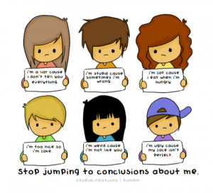 Stop jumping to conclusions about me