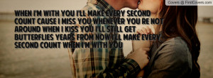 When I'm with you I'll make every second count Cause I miss you ...
