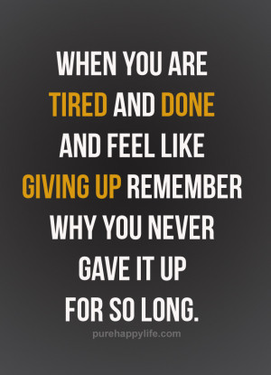 When you are tired and done and feel like giving up remember why you ...