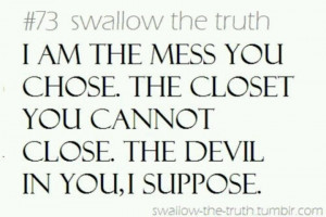 am the mess you chose. The closet you cannot close. The devil in you ...