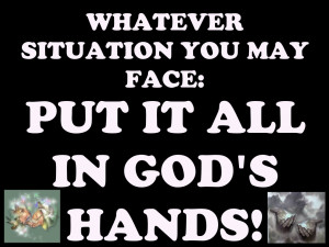 Whatever Situation You May Face Put It All In God’s Hands